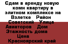 Сдам в аренду новую 1комн квартиру в элитном комплексе на Взлетке › Район ­ Советский › Улица ­ Авиаторов › Дом ­ 23 › Этажность дома ­ 10 › Цена ­ 23 000 - Красноярский край, Красноярск г. Недвижимость » Квартиры аренда   . Красноярский край,Красноярск г.